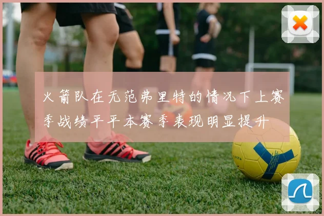 火箭队在无范弗里特的情况下上赛季战绩平平本赛季表现明显提升