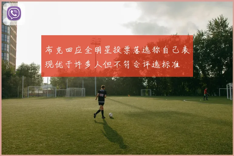 布克回应全明星投票落选称自己表现优于许多人但不符合评选标准