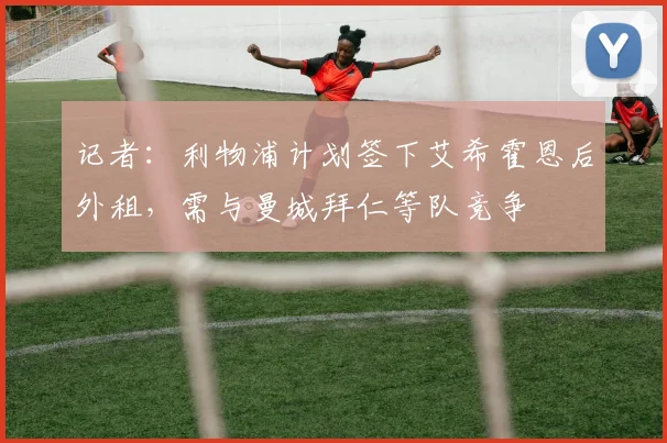 记者：利物浦计划签下艾希霍恩后外租，需与曼城拜仁等队竞争