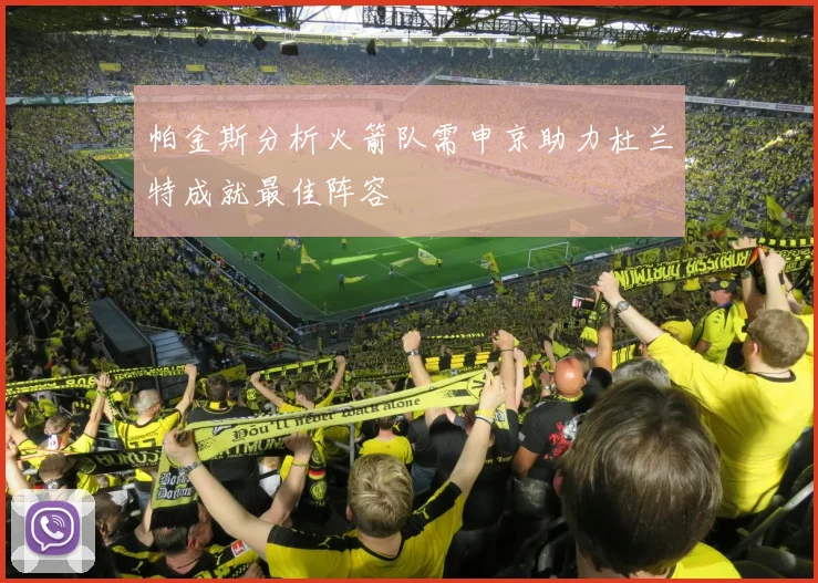 帕金斯分析火箭队需申京助力杜兰特成就最佳阵容