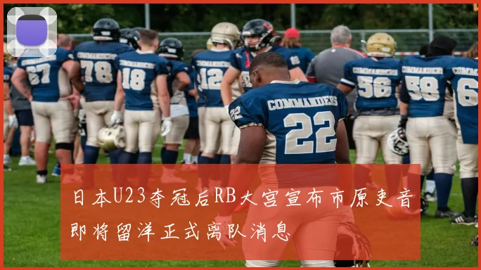 日本U23夺冠后RB大宫宣布市原吏音即将留洋正式离队消息